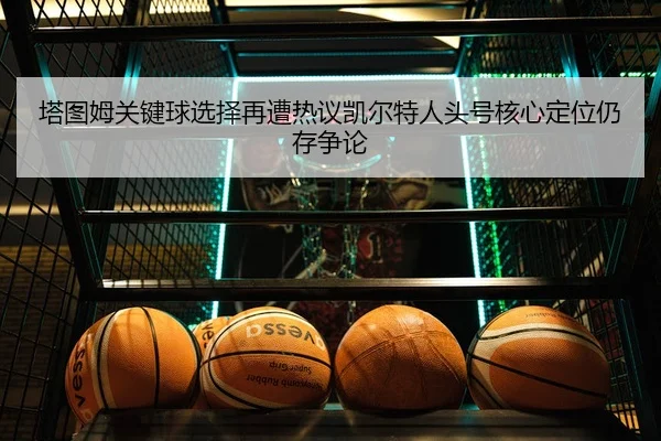 塔图姆关键球选择再遭热议凯尔特人头号核心定位仍存争论